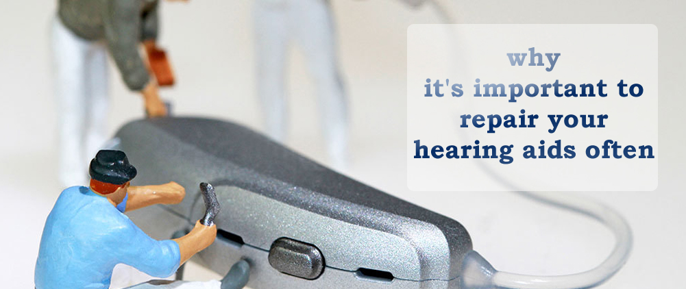 Here’s why it’s important to repair your hearing aids often